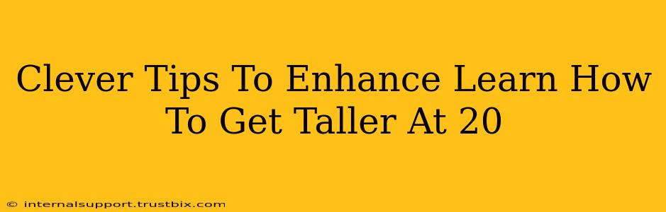 Clever Tips To Enhance Learn How To Get Taller At 20