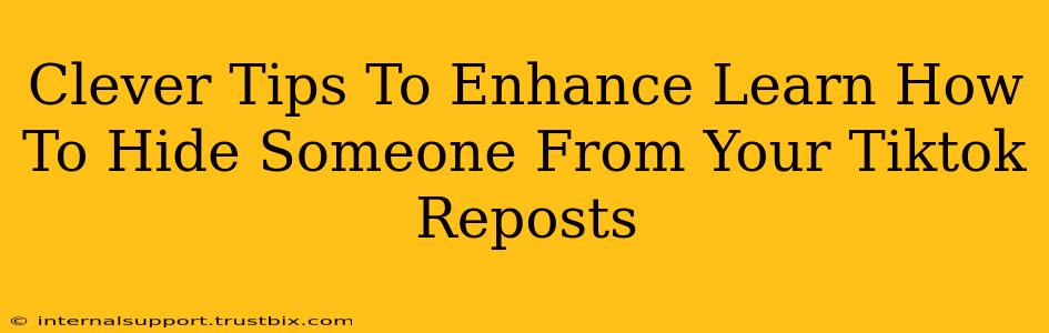 Clever Tips To Enhance Learn How To Hide Someone From Your Tiktok Reposts