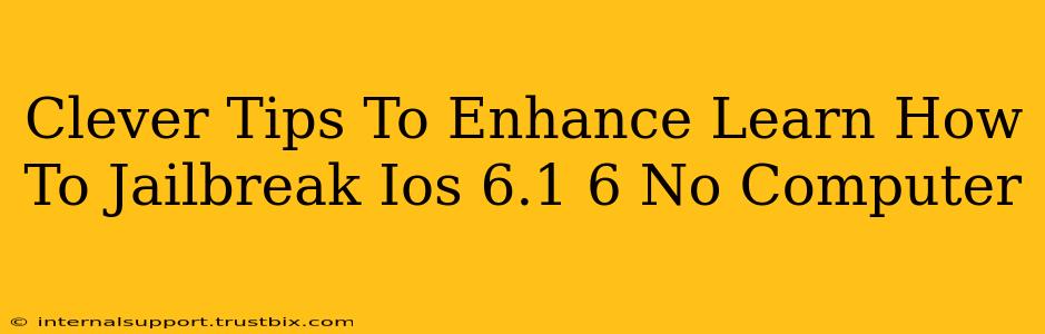 Clever Tips To Enhance Learn How To Jailbreak Ios 6.1 6 No Computer