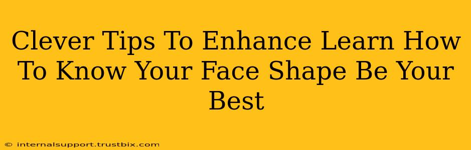 Clever Tips To Enhance Learn How To Know Your Face Shape Be Your Best