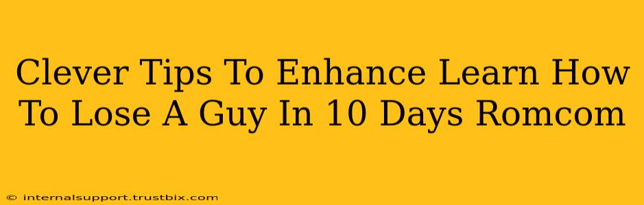 Clever Tips To Enhance Learn How To Lose A Guy In 10 Days Romcom