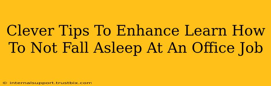 Clever Tips To Enhance Learn How To Not Fall Asleep At An Office Job