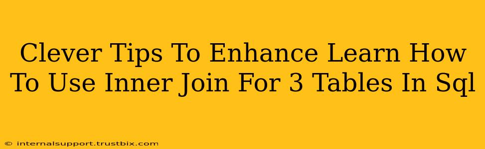 Clever Tips To Enhance Learn How To Use Inner Join For 3 Tables In Sql