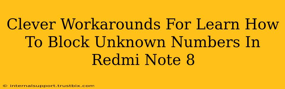 Clever Workarounds For Learn How To Block Unknown Numbers In Redmi Note 8