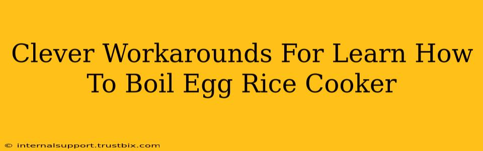 Clever Workarounds For Learn How To Boil Egg Rice Cooker