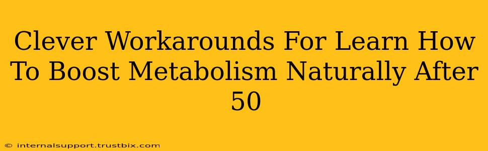 Clever Workarounds For Learn How To Boost Metabolism Naturally After 50