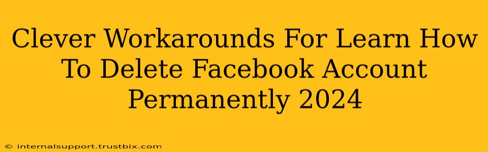 Clever Workarounds For Learn How To Delete Facebook Account Permanently 2024