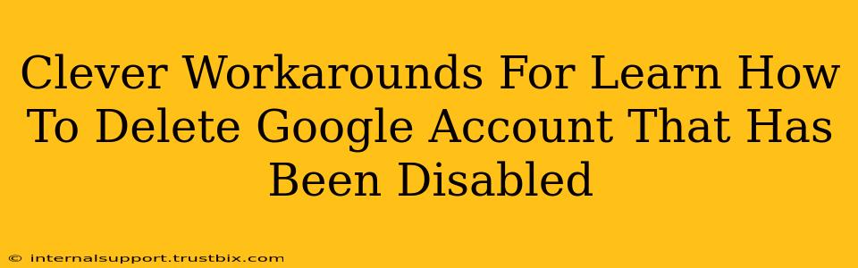 Clever Workarounds For Learn How To Delete Google Account That Has Been Disabled