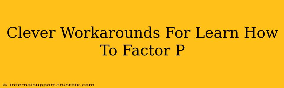 Clever Workarounds For Learn How To Factor P