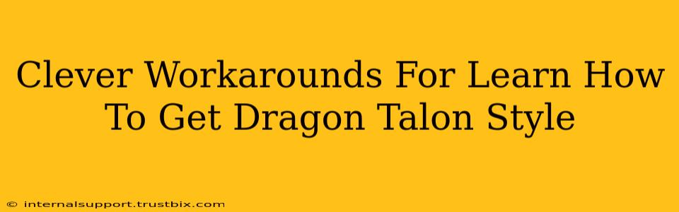 Clever Workarounds For Learn How To Get Dragon Talon Style