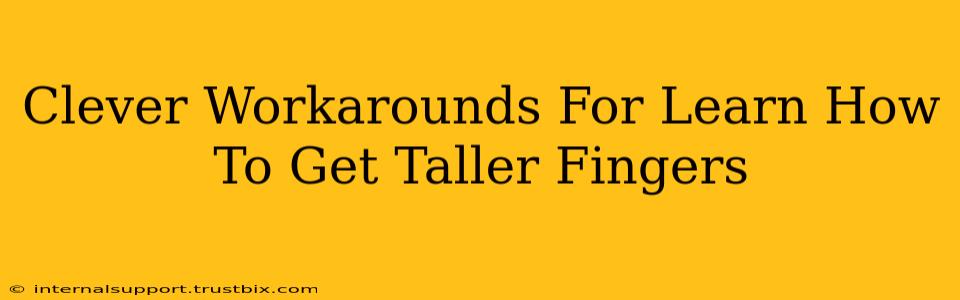 Clever Workarounds For Learn How To Get Taller Fingers