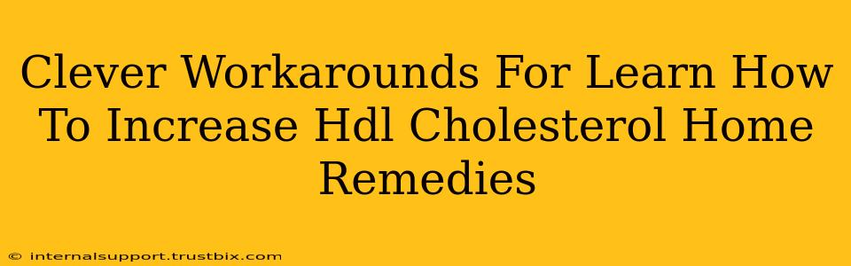 Clever Workarounds For Learn How To Increase Hdl Cholesterol Home Remedies