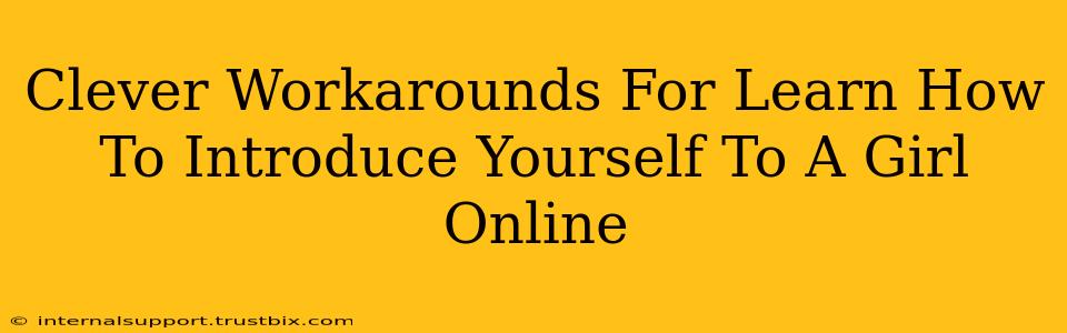 Clever Workarounds For Learn How To Introduce Yourself To A Girl Online