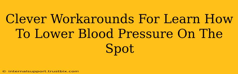 Clever Workarounds For Learn How To Lower Blood Pressure On The Spot