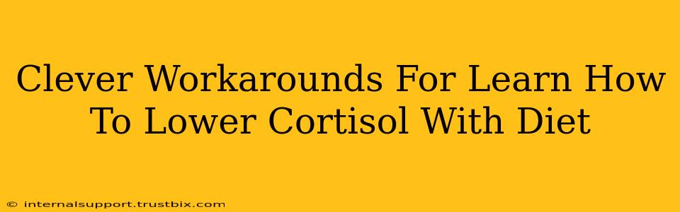 Clever Workarounds For Learn How To Lower Cortisol With Diet