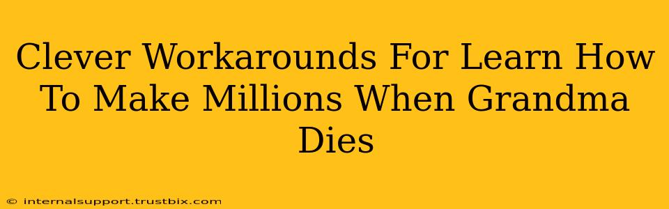 Clever Workarounds For Learn How To Make Millions When Grandma Dies