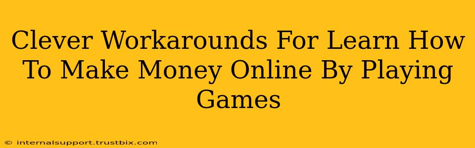 Clever Workarounds For Learn How To Make Money Online By Playing Games