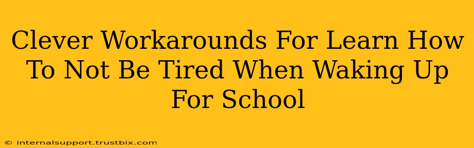 Clever Workarounds For Learn How To Not Be Tired When Waking Up For School