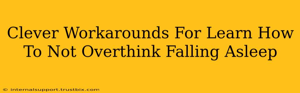 Clever Workarounds For Learn How To Not Overthink Falling Asleep