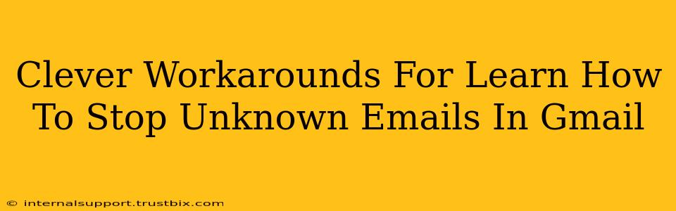 Clever Workarounds For Learn How To Stop Unknown Emails In Gmail