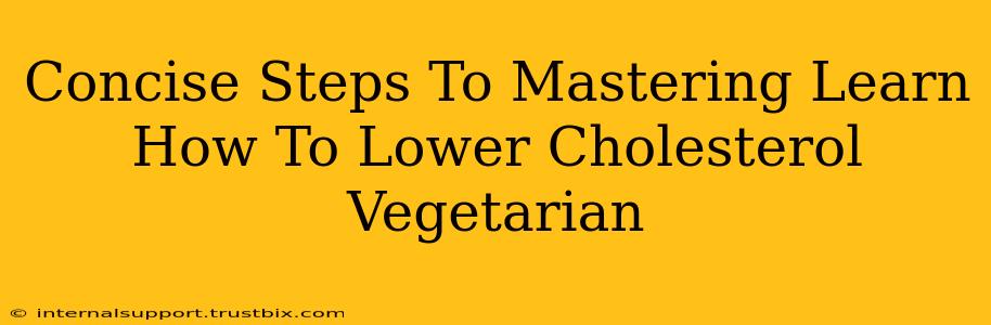 Concise Steps To Mastering Learn How To Lower Cholesterol Vegetarian