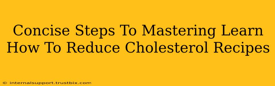 Concise Steps To Mastering Learn How To Reduce Cholesterol Recipes