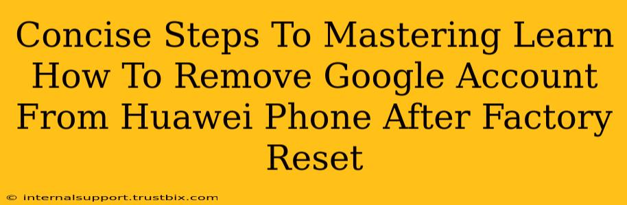 Concise Steps To Mastering Learn How To Remove Google Account From Huawei Phone After Factory Reset