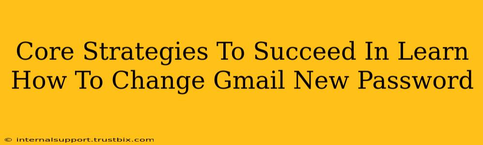 Core Strategies To Succeed In Learn How To Change Gmail New Password