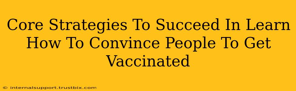 Core Strategies To Succeed In Learn How To Convince People To Get Vaccinated