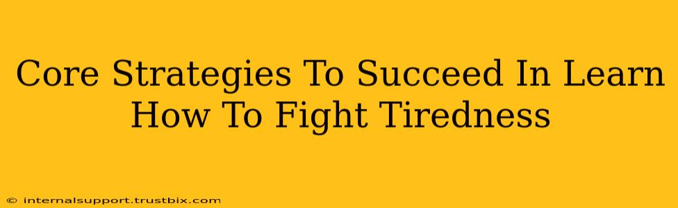 Core Strategies To Succeed In Learn How To Fight Tiredness