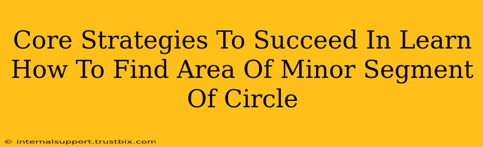 Core Strategies To Succeed In Learn How To Find Area Of Minor Segment Of Circle