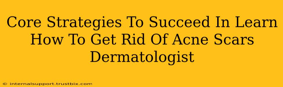 Core Strategies To Succeed In Learn How To Get Rid Of Acne Scars Dermatologist