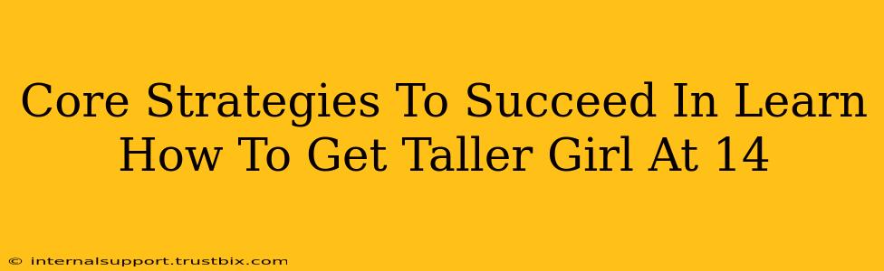 Core Strategies To Succeed In Learn How To Get Taller Girl At 14