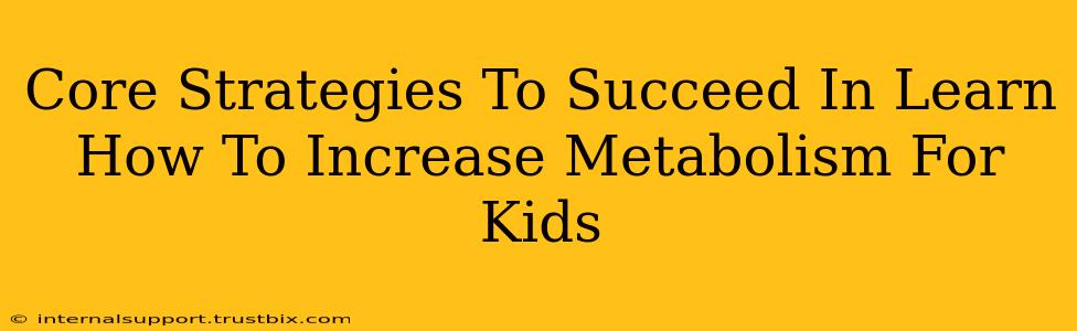 Core Strategies To Succeed In Learn How To Increase Metabolism For Kids