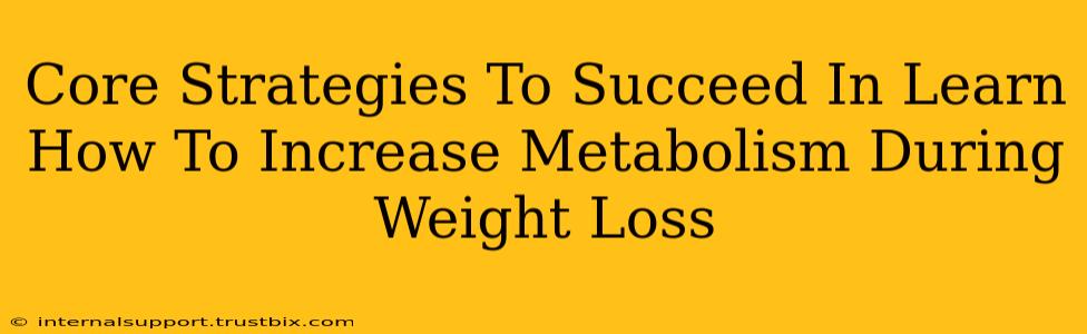 Core Strategies To Succeed In Learn How To Increase Metabolism During Weight Loss