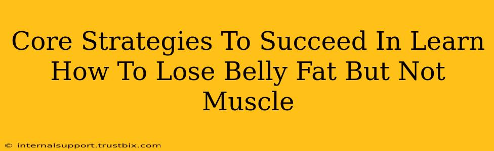 Core Strategies To Succeed In Learn How To Lose Belly Fat But Not Muscle