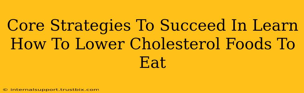 Core Strategies To Succeed In Learn How To Lower Cholesterol Foods To Eat