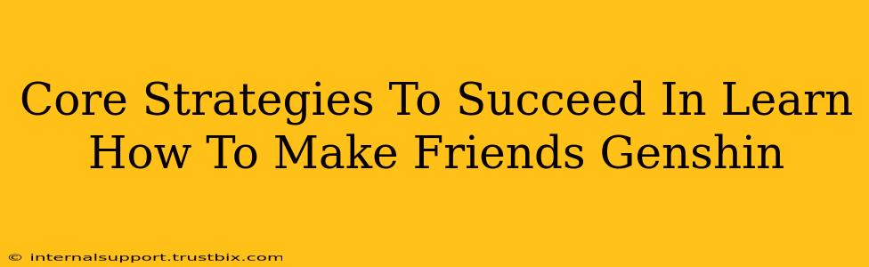 Core Strategies To Succeed In Learn How To Make Friends Genshin