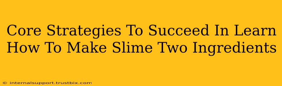 Core Strategies To Succeed In Learn How To Make Slime Two Ingredients