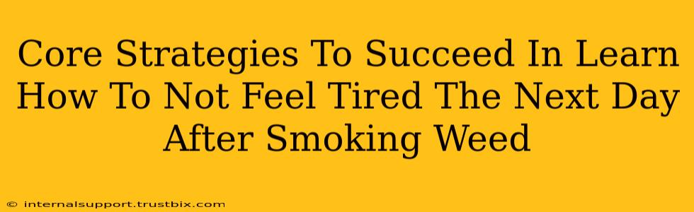 Core Strategies To Succeed In Learn How To Not Feel Tired The Next Day After Smoking Weed