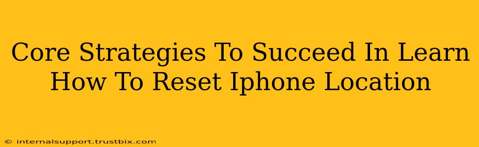 Core Strategies To Succeed In Learn How To Reset Iphone Location