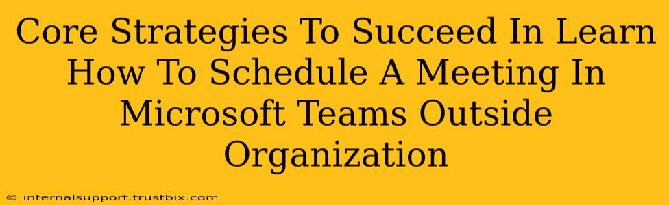 Core Strategies To Succeed In Learn How To Schedule A Meeting In Microsoft Teams Outside Organization