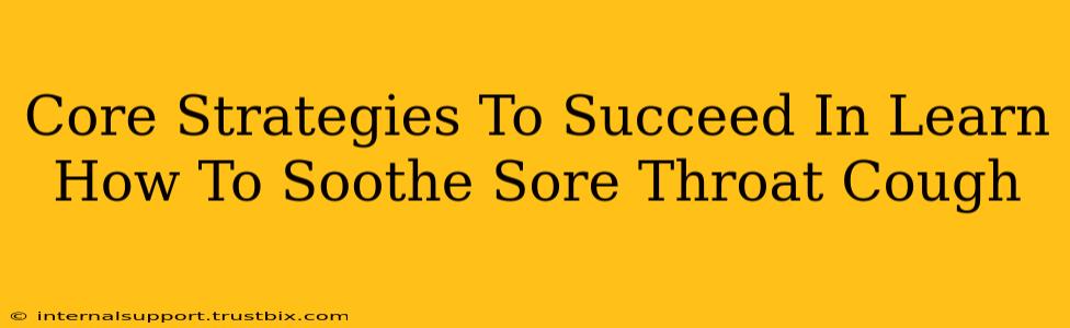 Core Strategies To Succeed In Learn How To Soothe Sore Throat Cough