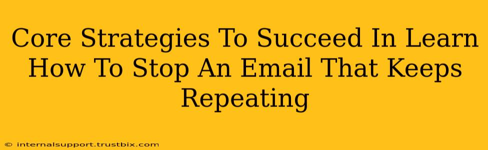 Core Strategies To Succeed In Learn How To Stop An Email That Keeps Repeating