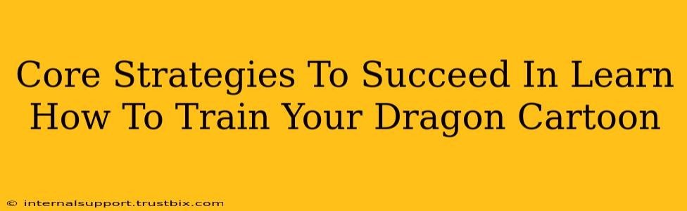 Core Strategies To Succeed In Learn How To Train Your Dragon Cartoon