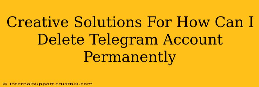 Creative Solutions For How Can I Delete Telegram Account Permanently