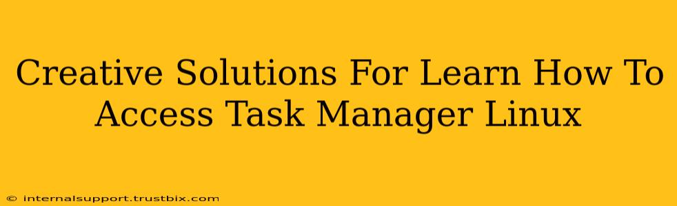 Creative Solutions For Learn How To Access Task Manager Linux