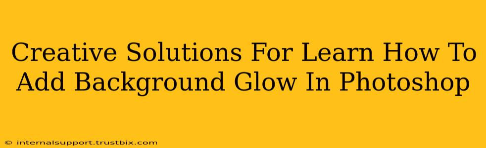 Creative Solutions For Learn How To Add Background Glow In Photoshop