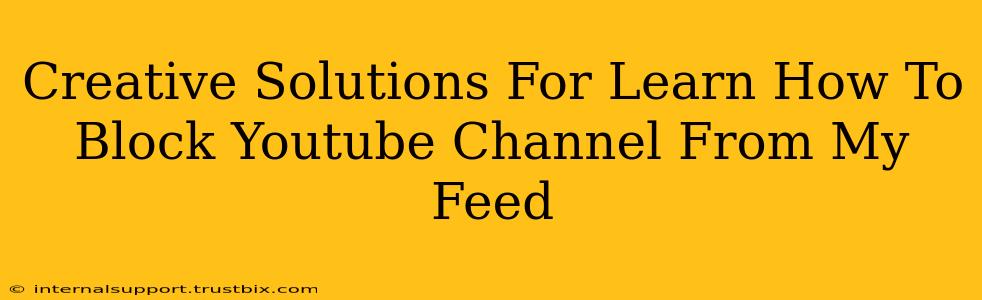 Creative Solutions For Learn How To Block Youtube Channel From My Feed