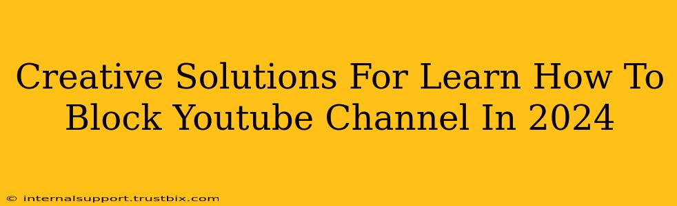 Creative Solutions For Learn How To Block Youtube Channel In 2024